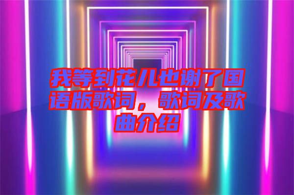 我等到花兒也謝了國(guó)語(yǔ)版歌詞，歌詞及歌曲介紹