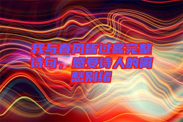 我與春風(fēng)皆過客完整詩句，感受詩人的離愁別緒