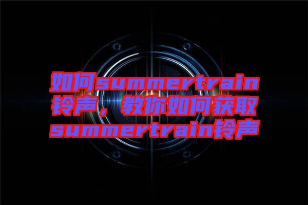 如何summertrain鈴聲，教你如何獲取summertrain鈴聲