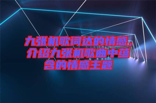 九張機(jī)歌詞達(dá)的情感，介紹九張機(jī)歌曲中蘊(yùn)含的情感主題