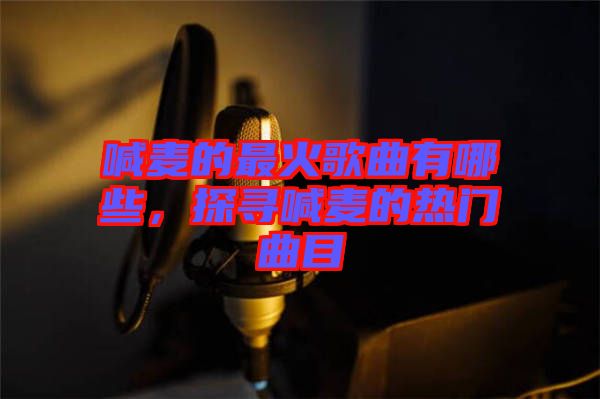 喊麥的最火歌曲有哪些，探尋喊麥的熱門曲目