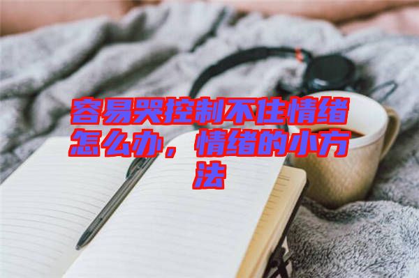 容易哭控制不住情緒怎么辦，情緒的小方法