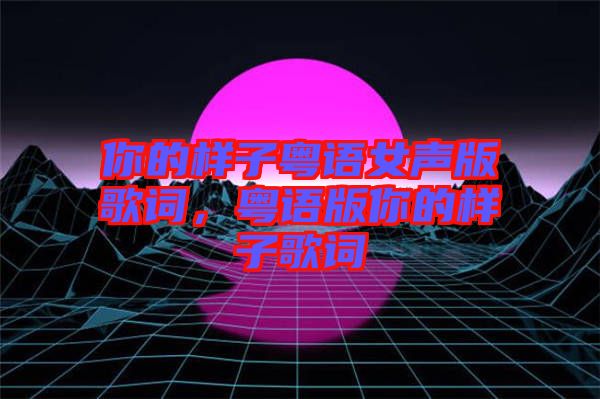 你的樣子粵語女聲版歌詞，粵語版你的樣子歌詞