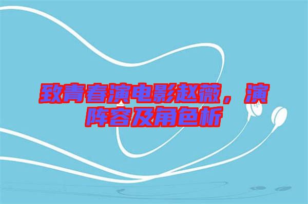 致青春演電影趙薇，演陣容及角色析