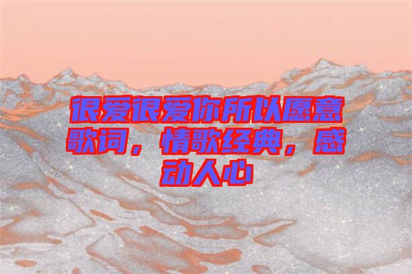 很愛很愛你所以愿意歌詞，情歌經(jīng)典，感動人心