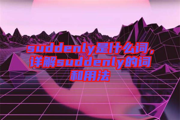 suddenly是什么詞，詳解suddenly的詞和用法