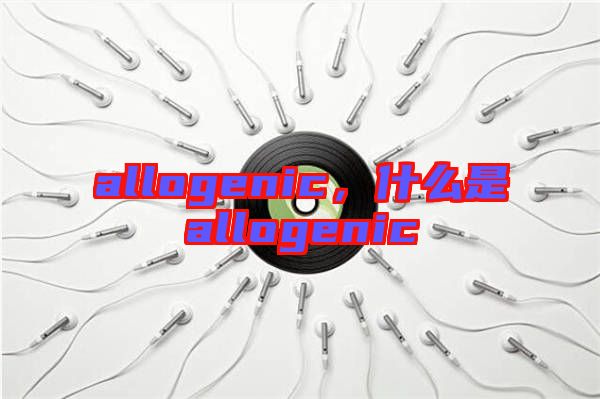 allogenic，什么是allogenic