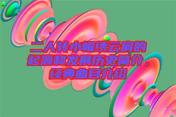 二人轉(zhuǎn)小帽繡云肩的起源和發(fā)展歷史簡介，經(jīng)典曲目介紹