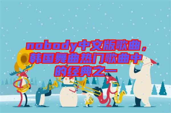 nobody中文版歌曲，韓國舞曲熱門歌曲中的經典之一