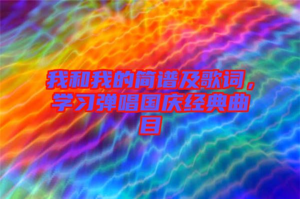 我和我的簡譜及歌詞，學(xué)習(xí)彈唱國慶經(jīng)典曲目