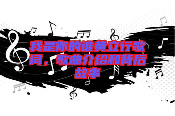 我是你的誰黃立行歌詞，歌曲介紹和背后故事