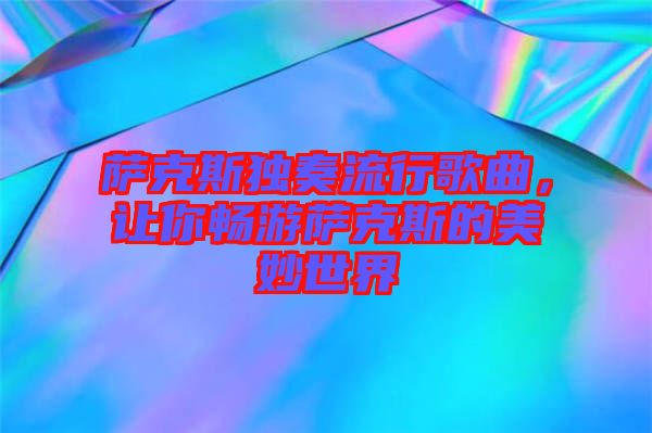 薩克斯獨(dú)奏流行歌曲，讓你暢游薩克斯的美妙世界