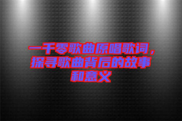 一千零歌曲原唱歌詞，探尋歌曲背后的故事和意義