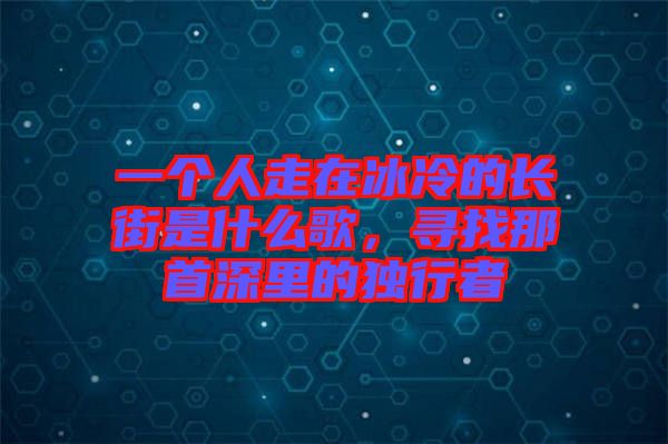 一個人走在冰冷的長街是什么歌，尋找那首深里的獨(dú)行者