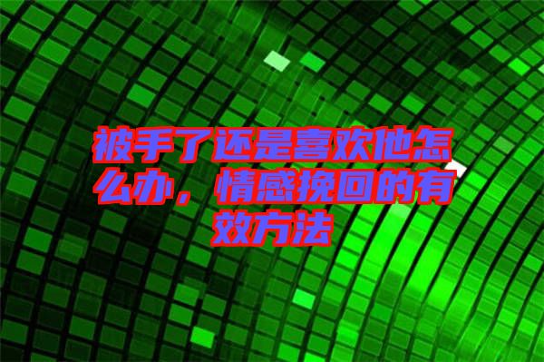 被手了還是喜歡他怎么辦，情感挽回的有效方法