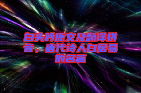 白頭吟原文及翻譯拼音，唐代詩人白居易的名篇