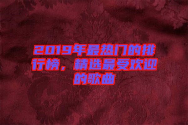 2019年最熱門的排行榜，精選最受歡迎的歌曲