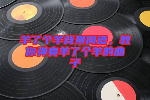 羊了個羊背景簡譜，教你彈奏羊了個羊的曲子