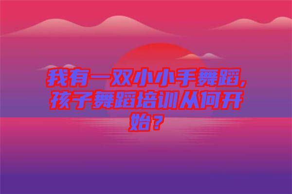 我有一雙小小手舞蹈,孩子舞蹈培訓(xùn)從何開始？