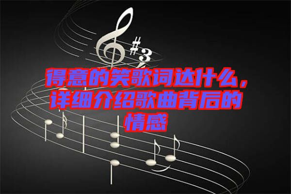 得意的笑歌詞達(dá)什么，詳細(xì)介紹歌曲背后的情感