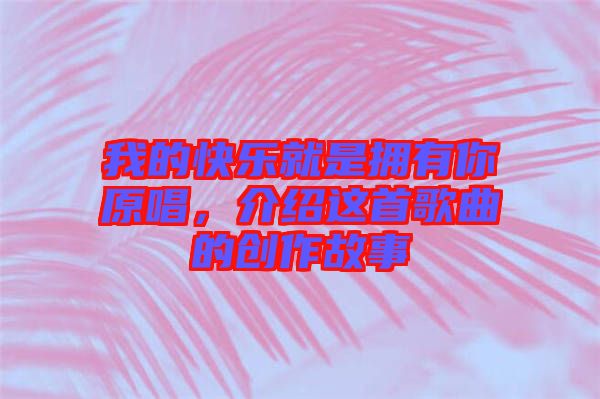 我的快樂(lè)就是擁有你原唱，介紹這首歌曲的創(chuàng)作故事