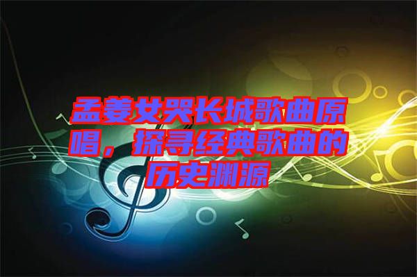 孟姜女哭長(zhǎng)城歌曲原唱，探尋經(jīng)典歌曲的歷史淵源