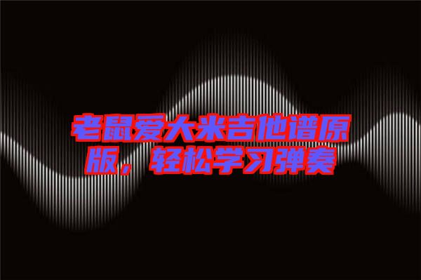 老鼠愛大米吉他譜原版，輕松學(xué)習(xí)彈奏