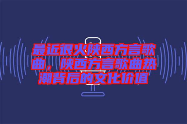 最近很火陜西方言歌曲，陜西方言歌曲熱潮背后的文化價(jià)值