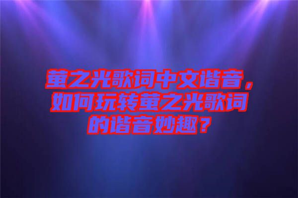 螢之光歌詞中文諧音，如何玩轉(zhuǎn)螢之光歌詞的諧音妙趣？