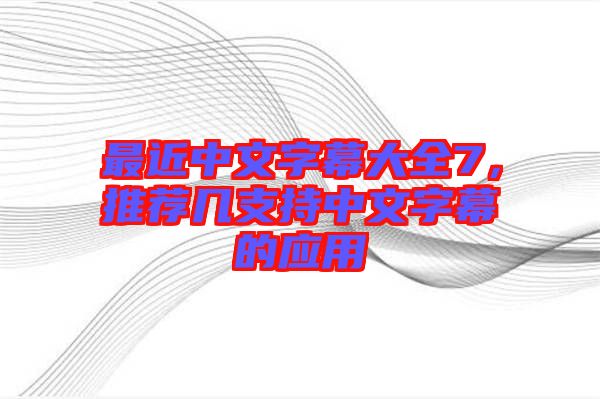 最近中文字幕大全7，推薦幾支持中文字幕的應(yīng)用