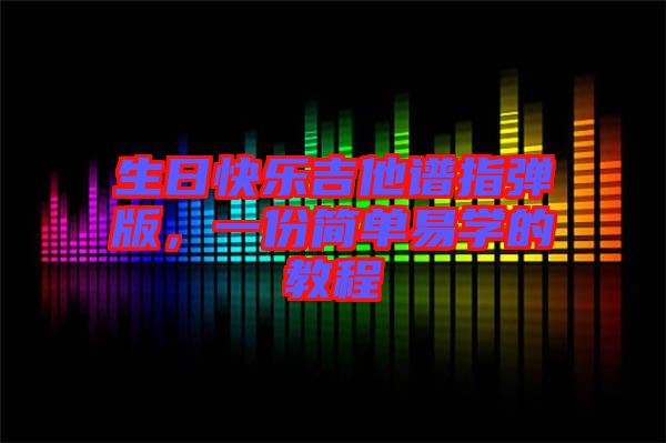 生日快樂吉他譜指彈版，一份簡(jiǎn)單易學(xué)的教程