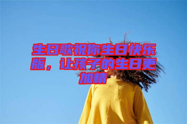 生日歌祝你生日快樂(lè)版，讓孩子的生日更加精