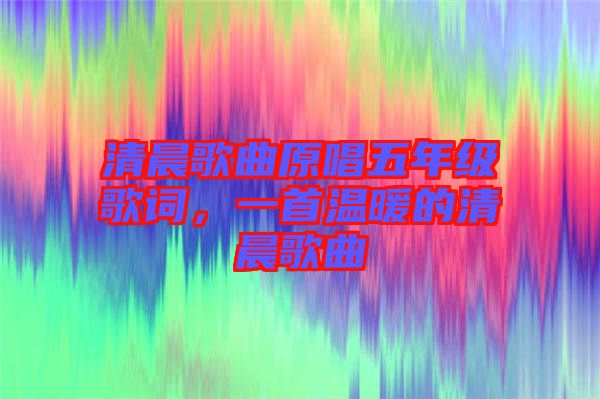 清晨歌曲原唱五年級歌詞，一首溫暖的清晨歌曲