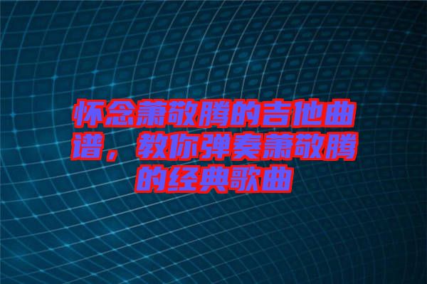 懷念蕭敬騰的吉他曲譜，教你彈奏蕭敬騰的經(jīng)典歌曲