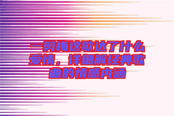 一剪梅這歌達了什么愛情，詳細解經(jīng)典歌曲的情感內(nèi)涵