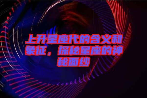 上升星座代的含義和象征，探秘星座的神秘面紗