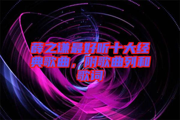 薛之謙最好聽(tīng)十大經(jīng)典歌曲，附歌曲列和歌詞