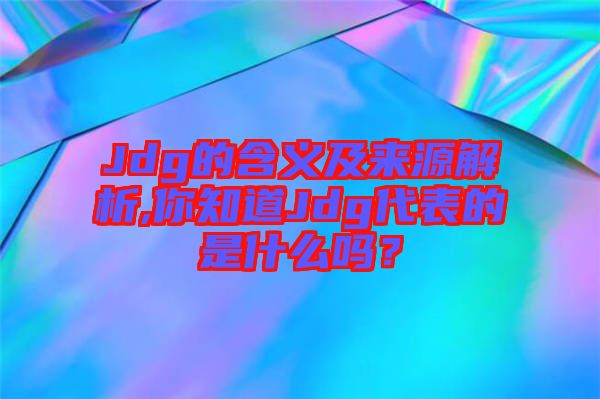 Jdg的含義及來源解析,你知道Jdg代表的是什么嗎？