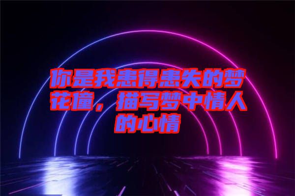 你是我患得患失的夢花僮，描寫夢中情人的心情