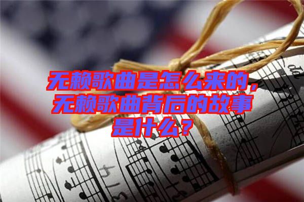 無賴歌曲是怎么來的，無賴歌曲背后的故事是什么？