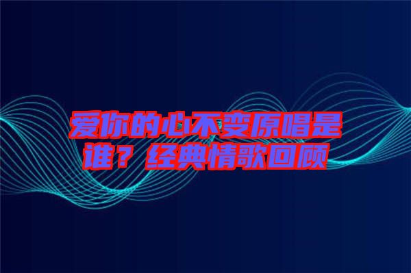 愛你的心不變?cè)钦l？經(jīng)典情歌回顧