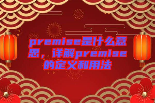 premise是什么意思，詳解premise的定義和用法