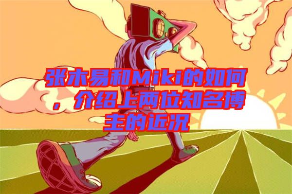 張木易和Miki的如何，介紹上兩位知名博主的近況