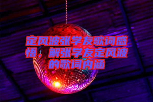 定風(fēng)波張學(xué)友歌詞感悟，解張學(xué)友定風(fēng)波的歌詞內(nèi)涵