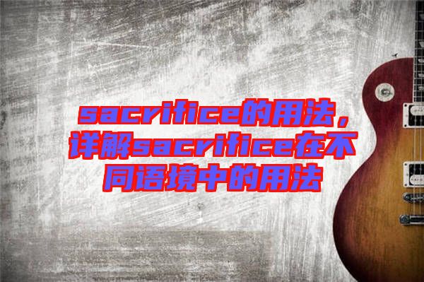 sacrifice的用法，詳解sacrifice在不同語境中的用法