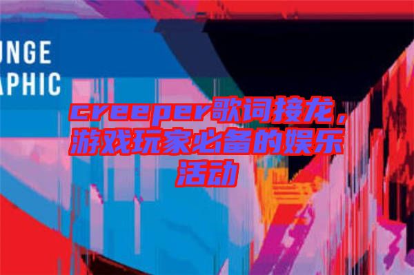 creeper歌詞接龍，游戲玩家必備的娛樂活動