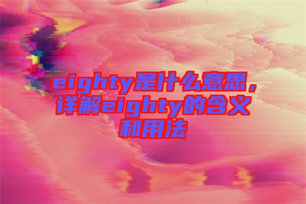 eighty是什么意思，詳解eighty的含義和用法