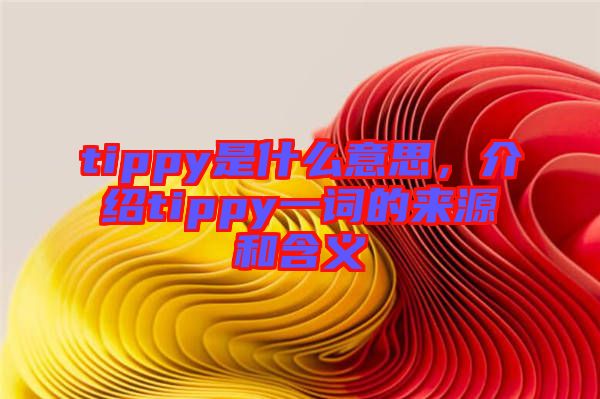 tippy是什么意思，介紹tippy一詞的來源和含義