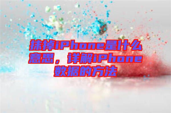 抹掉iPhone是什么意思，詳解iPhone數(shù)據(jù)的方法