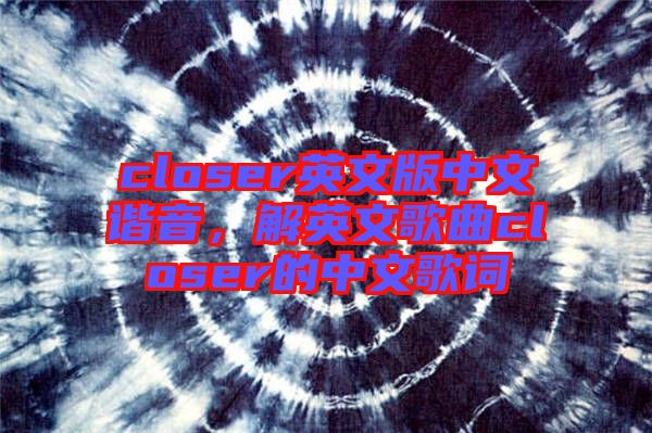 closer英文版中文諧音，解英文歌曲closer的中文歌詞